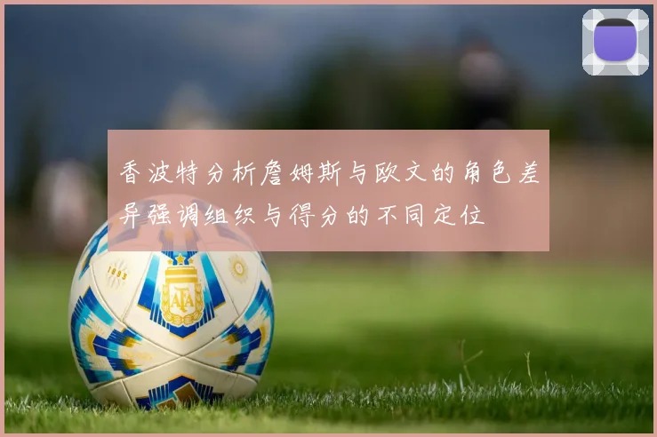 香波特分析詹姆斯与欧文的角色差异强调组织与得分的不同定位