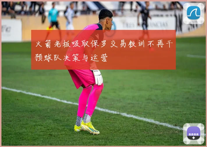 火箭老板吸取保罗交易教训不再干预球队决策与运营