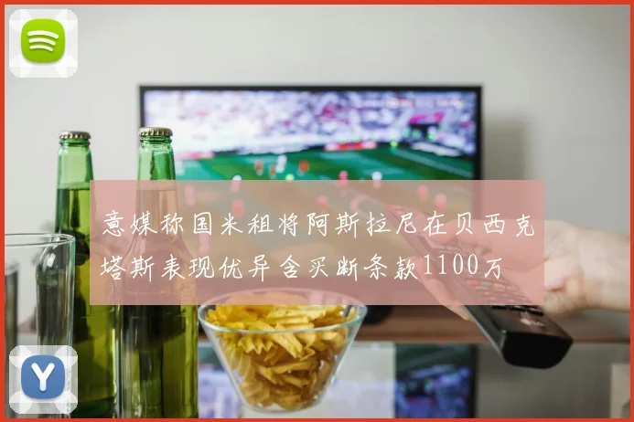 意媒称国米租将阿斯拉尼在贝西克塔斯表现优异含买断条款1100万