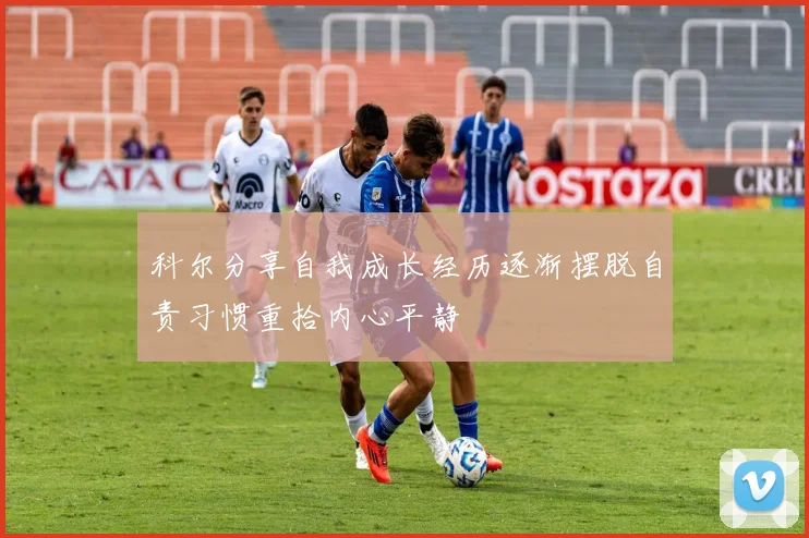 科尔分享自我成长经历逐渐摆脱自责习惯重拾内心平静