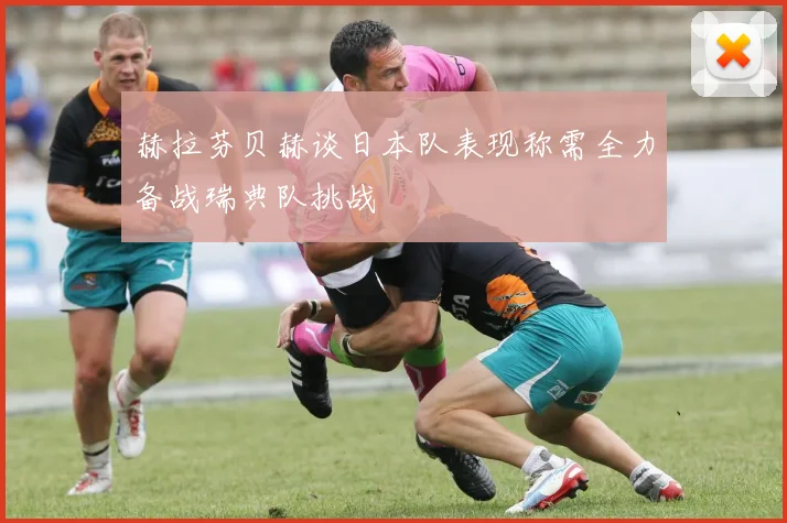 赫拉芬贝赫谈日本队表现称需全力备战瑞典队挑战