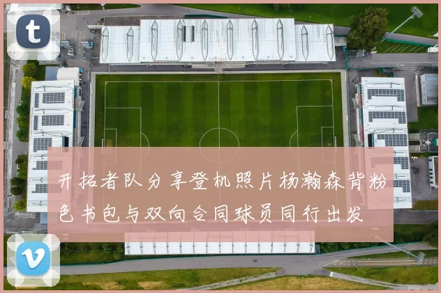 开拓者队分享登机照片杨瀚森背粉色书包与双向合同球员同行出发