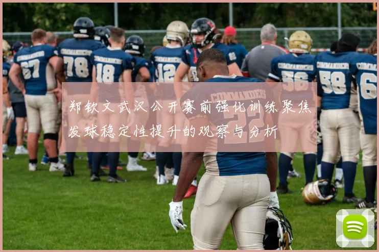 郑钦文武汉公开赛前强化训练聚焦发球稳定性提升的观察与分析
