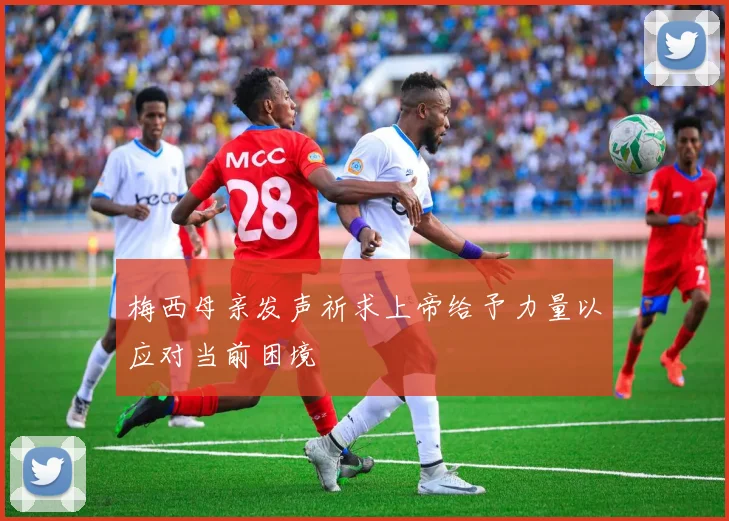 梅西母亲发声祈求上帝给予力量以应对当前困境
