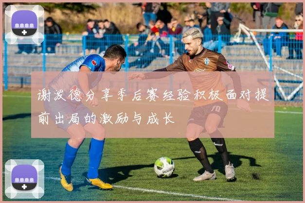 谢泼德分享季后赛经验积极面对提前出局的激励与成长