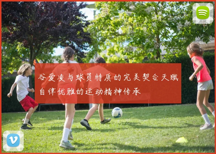 谷爱凌与球员特质的完美契合天赋自律优雅的运动精神传承