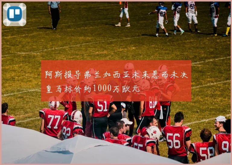 阿斯报导弗兰加西亚未来悬而未决皇马标价约1000万欧元