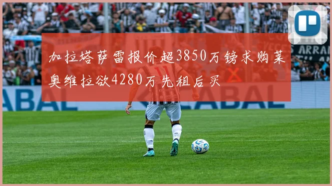 加拉塔萨雷报价超3850万镑求购莱奥维拉欲4280万先租后买