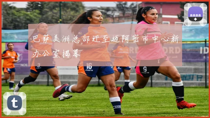 巴萨美洲总部迁至迈阿密市中心新办公室揭幕