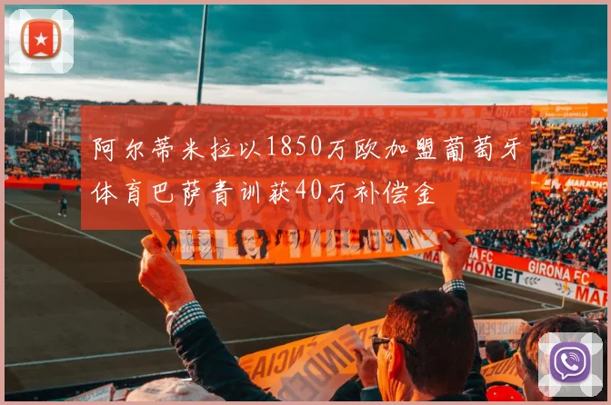 阿尔蒂米拉以1850万欧加盟葡萄牙体育巴萨青训获40万补偿金