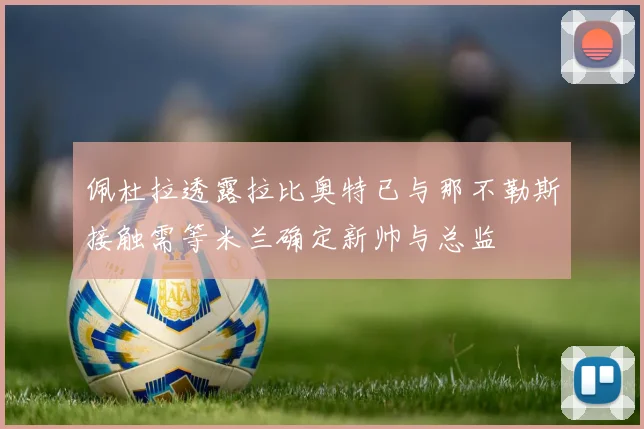 佩杜拉透露拉比奥特已与那不勒斯接触需等米兰确定新帅与总监